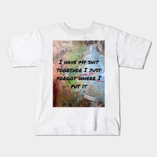 I have my shit together I just forgot where I put it Kids T-Shirt